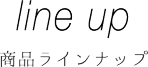 LINE UP 商品ラインナップ